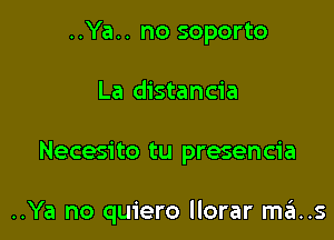 ..Ya.. no soporto

La distancia

Necesito tu presencia

..Ya no quiero llorar mks