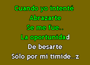 Cuando yo intenw
Abrazarte
Se me fue..

La oportunidad
De besarte
Sdlo por mi timide..z