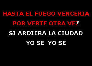 HASTA EL FUEGO VENCERIA
POR VERTE OTRA VEZ
SI ARDIERA LA CIUDAD
Y0 SE Y0 SE