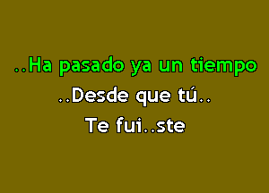 ..Ha pasado ya un tiempo

..Desde que tlJ..
Te fui..ste