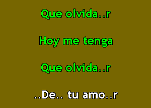 Que olvida. .r

Hoy me tenga

Que olvida..r

..De.. tu amo..r