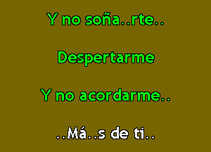 Y no so5a..rte..

Despertarme

Y no acordarme..

..Ma..s de ti..