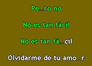 Pe..ro no

No es tan faicil

No es tanfz?1..cil

Olvidarme de tu amo..r