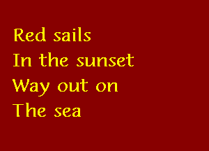 Red sails
In the sunset

Way out on
The sea
