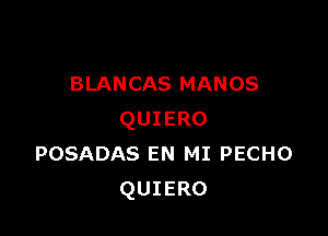 BLANCAS MANOS

QUIERO
POSADAS EN MI PECHO
QUIERO