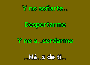 Y no sofiarte..

Despertarme

Y no a..cordarme

..Ma..s de ti..