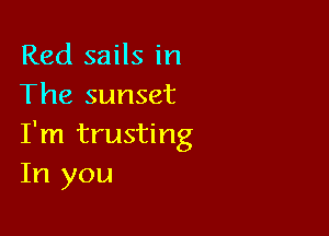 Red sails in
The sunset

I'm trusting
In you
