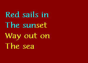 Red sails in
The sunset

Way out on
The sea