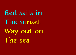 Red sails in
The sunset

Way out on
The sea