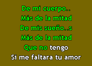 De mi cuerpo..
Mas de la mitad
De mis suerio..s

Mas de la mitad
Que no tengo
Si me faltara tu amor