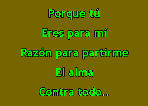 Porque tu

Eres para mi

Razc'm para partirme

El alma

Contra todo..