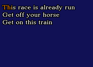 This race is already run
Get off your horse
Get on this train