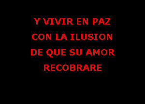 Y VIVIR EN PAZ
CON LA ILUSION

DE QUE SU AMOR
RECOBRARE