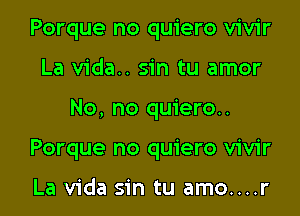 Porque no quiero vivir
La vida.. sin tu amor

No, no quiero..

Porque no quiero vivir

La Vida sin tu amo....r