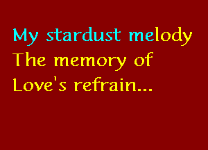 My stardust melody
The memory of

Love's refrain...