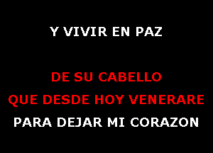 Y VIVIR EN PAZ

DE SU CABELLO
QUE DESDE HOY VENERARE
PARA DEJAR MI CORAZON