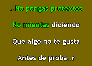 ..No pongas pretextos

No mientas diciendo

Que algo no te gusta

Antes de proba..r