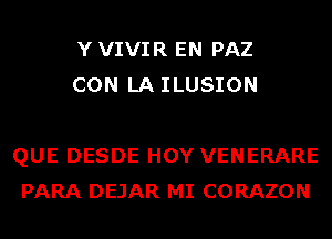 Y VIVIR EN PAZ
CON LA ILUSION

QUE DESDE HOY VENERARE
PARA DEJAR MI CORAZON