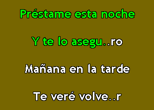 PrGEstame esta noche

Y te lo asegu..ro

Mariana en la tarde

Te verei volve. .r