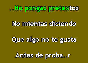 ..No pongas pretextos

No mientas diciendo

Que algo no te gusta

Antes de proba..r