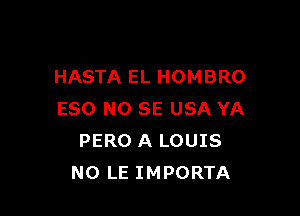 HASTA EL HOMBRO

ESO NO SE USA YA
PERO A LOUIS
NO LE IMPORTA