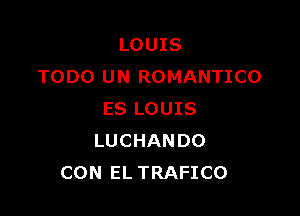 LOUIS
TODO UN ROMANTICO

ES LOUIS
LUCHANDO
CON EL TRAFICO