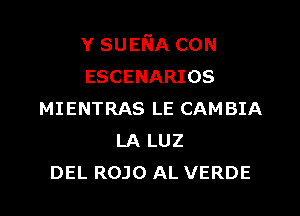 Y SUENA CON
ESCENARIOS

MIENTRAS LE CAMBIA
LA LUZ
DEL ROJO AL VERDE