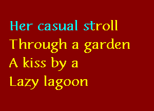 Her casual stroll
Through a garden

A kiss by 3
Lazy lagoon