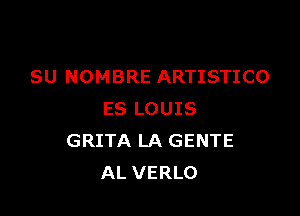 SU NOMBRE ARTISTICO

ES LOUIS
GRITA LA GENTE
AL VERLO