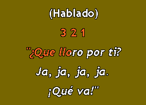 (Hablado)
3 2 1

gQue Moro por ti?

Ja. 1'0. 1'0. ja.

iQue' va!