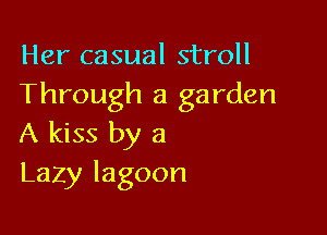 Her casual stroll
Through a garden

A kiss by 3
Lazy lagoon