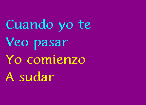 Cuando yo te
Veo pasar

Yo comienzo
A sudar