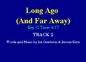 Long Ago
(And Far Away)
ICBYI C TiIDBI 417
TRACK 2

Words and Music by Ira Cashwin 3c Jmmc Kan