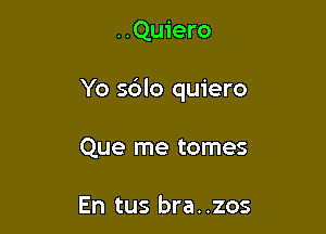 ..Qu1'ero

Yo sdlo quiero

Que me tomes

En tus bra. .zos