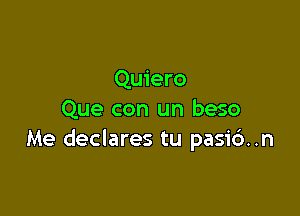 Quiero

Que con un beso
Me declares tu pasi6..n