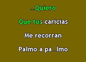 ..Qu1'ero
Que tus caricias

Me recorran

Palmo a pa..lmo