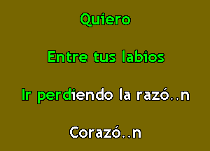 Quiero

Entre tus labios

Ir perdiendo la raz6..n

Corazc'). .n