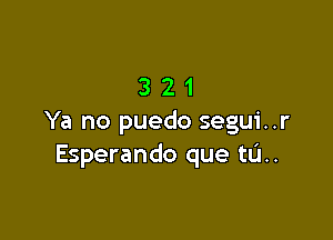 321

Ya no puedo segui..r
Esperando que tL'I..