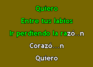 Quiero

Entre tus labios

Ir perdiendo la raz6..n

Coraz6. . .n

Quiero