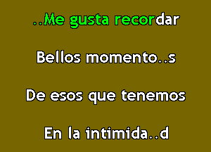 ..Me gusta recordar

Bellos momento..s

De esos que tenemos

En la intimida..d