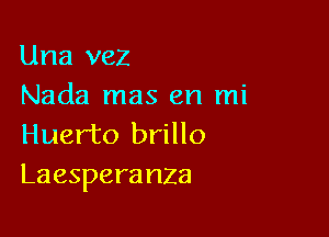 Una vez
Nada mas en mi

Huer'to brillo
Laespera nza