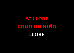 SI LLORE

COMO UN NINo
LLORE