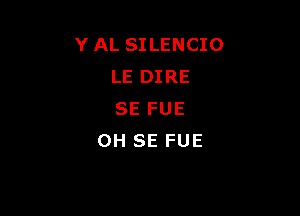 Y AL SILENCIO
LE DIRE

SE FUE
OH SE FUE