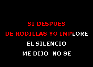 SI DESPUES

DE RODILLAS YO IMPLORE
EL SILENCIO
ME DIJO NO SE