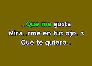 ..Que me gusta

Mira..rme en tus ojo..s
Que te quiero..