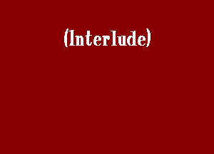 (Interlude)