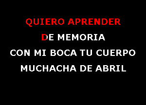 QUIERO APRENDER
DE MEMORIA
CON MI BOCA TU CUERPO
MUCHACHA DE ABRIL