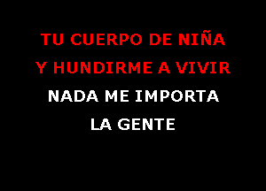 TU CUERPO DE NmA
Y HUNDIRMEAVIVIR

NADA ME IMPORTA
LA GENTE