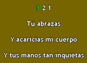 3 2 1
Tu abrazas

Y acaricias mi cuerpo

Y tus manos tan inquietas