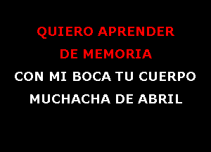 QUIERO APRENDER
DE MEMORIA
CON MI BOCA TU CUERPO
MUCHACHA DE ABRIL